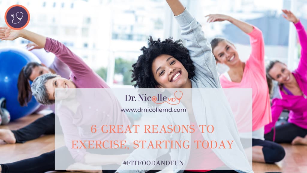 6 Reasons to Exercise Today, 6 Great Reasons to Exercise, Starting Today, Dr. Nicolle
