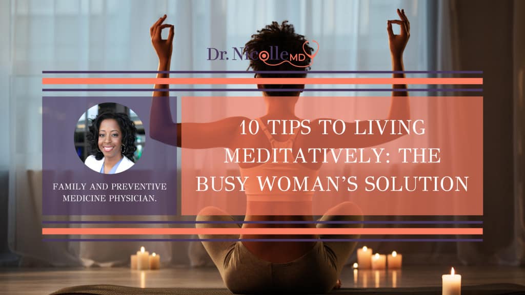 the busy women's solution to living meditatively, 10 Tips to Living Meditatively: The Busy Woman&#8217;s Solution, Dr. Nicolle