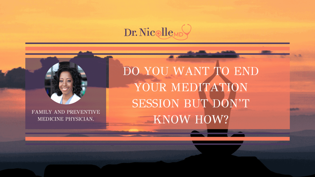 how to end your meditation sessions, Do You Want To End Your Meditation Session But Don&#8217;t Know How?, Dr. Nicolle