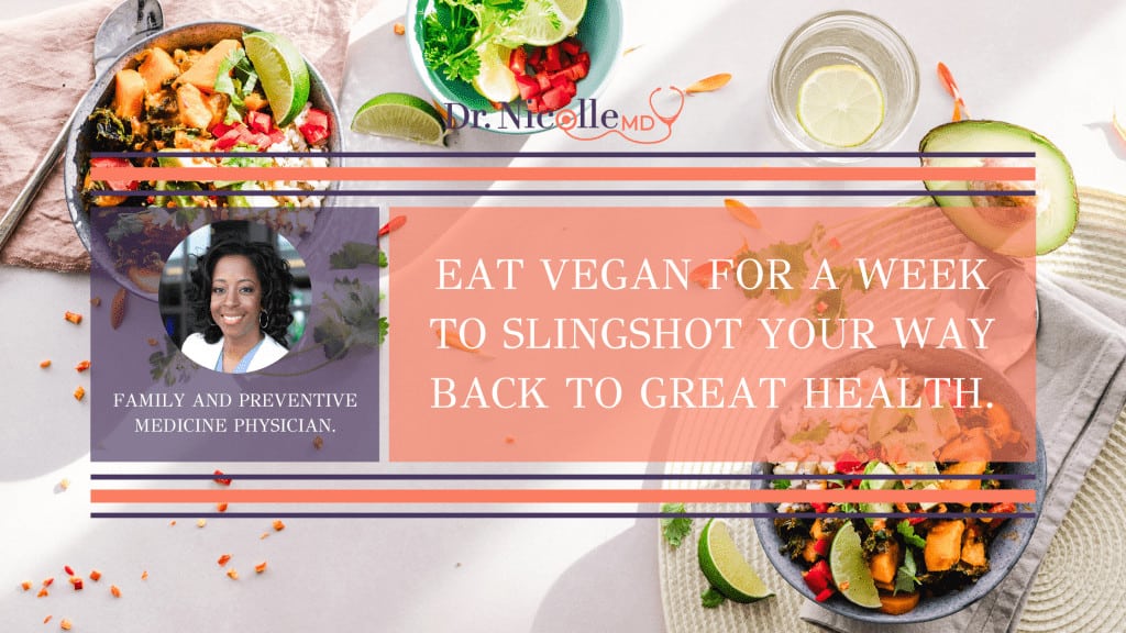 eat vegan for a week, Eat Vegan For A Week To Slingshot Your Way Back To Great Health, Dr. Nicolle