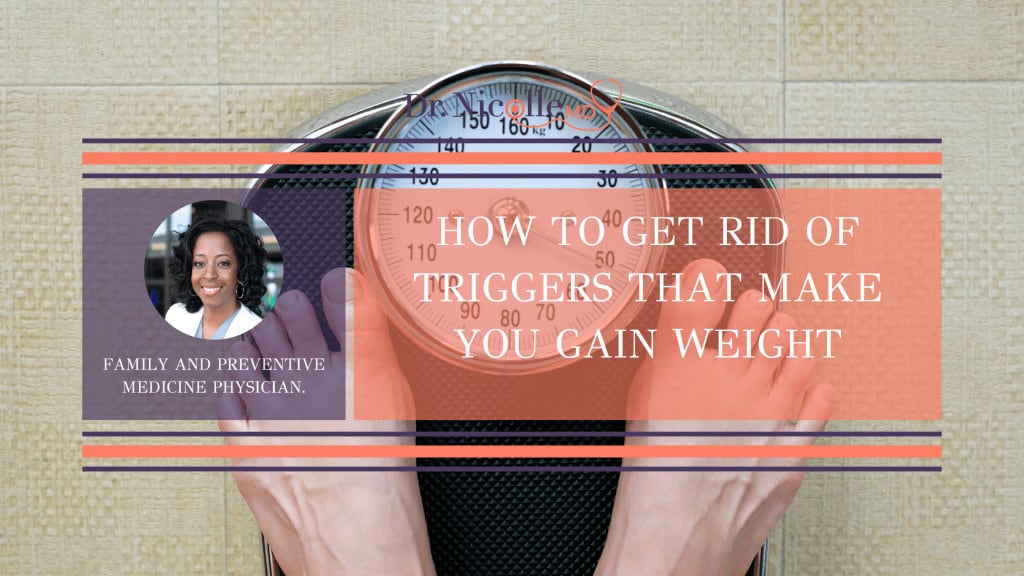 environmental triggers that make you gain weight, How To Get Rid of Triggers that Make You Gain Weight, Dr. Nicolle