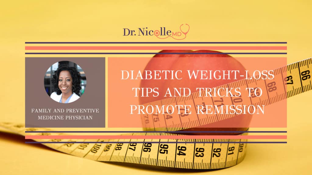 Diabetic weight-loss, Diabetic Weight-Loss Tips and Tricks to Promote Remission, Dr. Nicolle