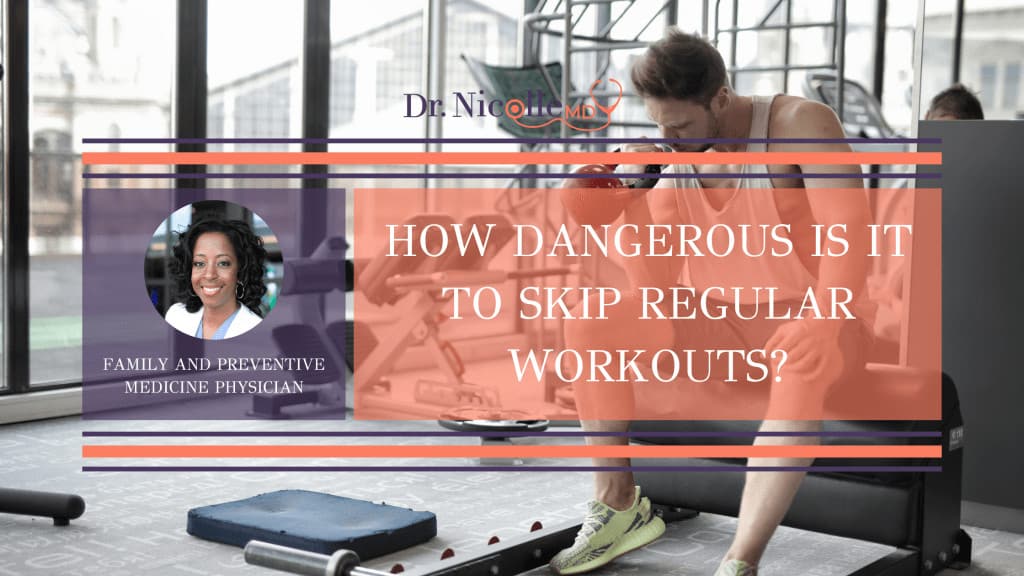 , How Dangerous Is It to Skip Regular Workouts?, Dr. Nicolle
